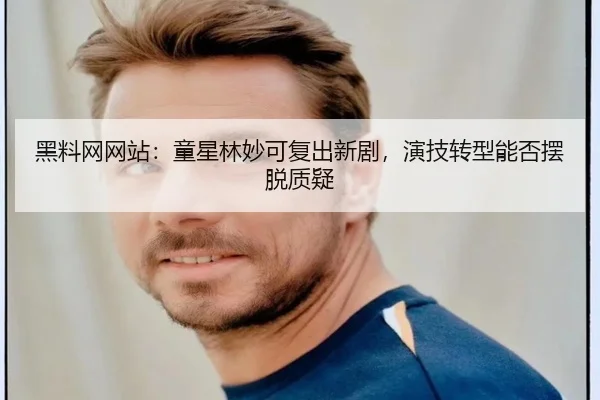 黑料网网站：童星林妙可复出新剧，演技转型能否摆脱质疑